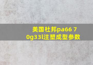 美国杜邦pa66 70g33l注塑成型参数